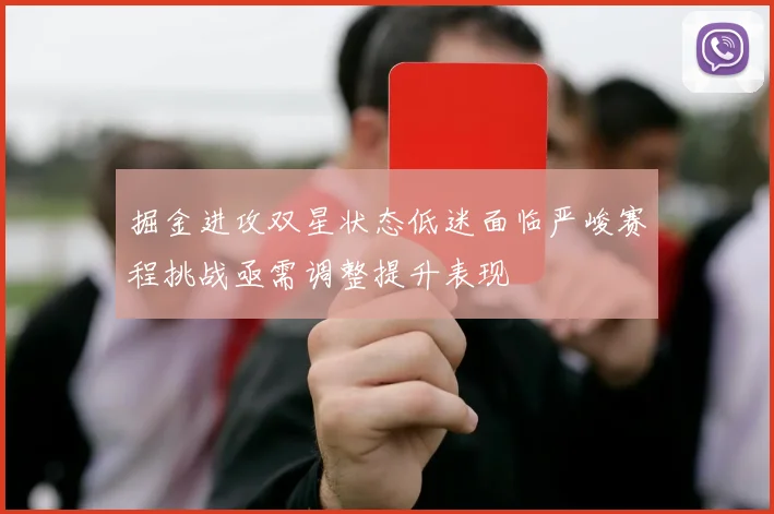 掘金进攻双星状态低迷面临严峻赛程挑战亟需调整提升表现