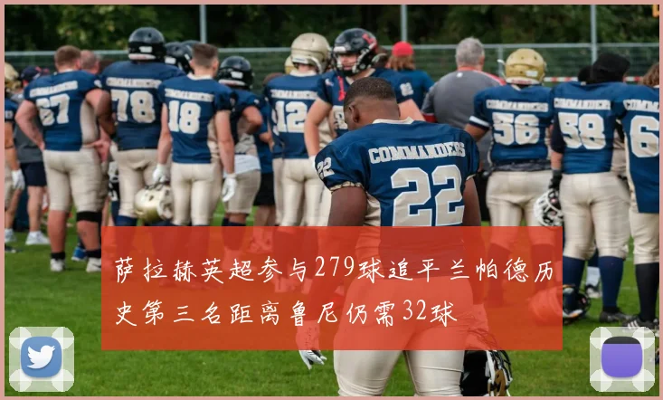 萨拉赫英超参与279球追平兰帕德历史第三名距离鲁尼仍需32球