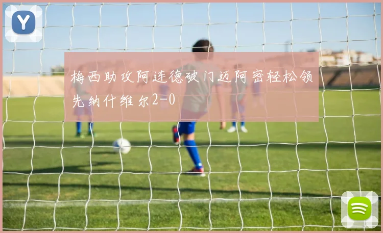 梅西助攻阿连德破门迈阿密轻松领先纳什维尔2-0