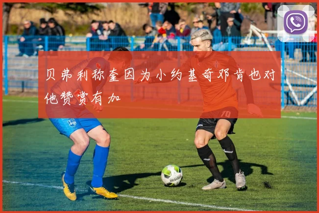 贝弗利称奎因为小约基奇邓肯也对他赞赏有加