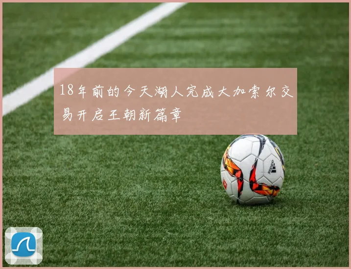 18年前的今天湖人完成大加索尔交易开启王朝新篇章
