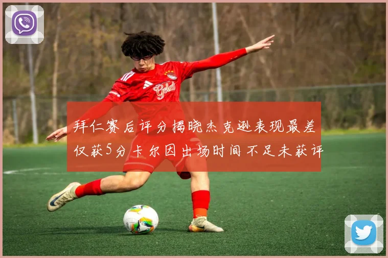 拜仁赛后评分揭晓杰克逊表现最差仅获5分卡尔因出场时间不足未获评分