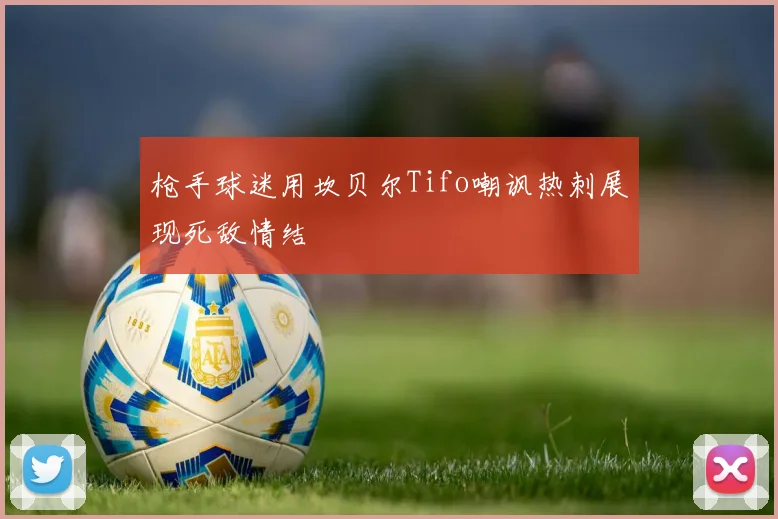 枪手球迷用坎贝尔Tifo嘲讽热刺展现死敌情结